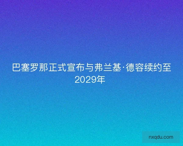 巴塞罗那正式宣布与弗兰基·德容续约至2029年 